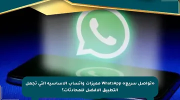 «تواصل سريع» WhatsApp مميزات واتساب الأساسية التي تجعل التطبيق الأفضل للمحادثات؟